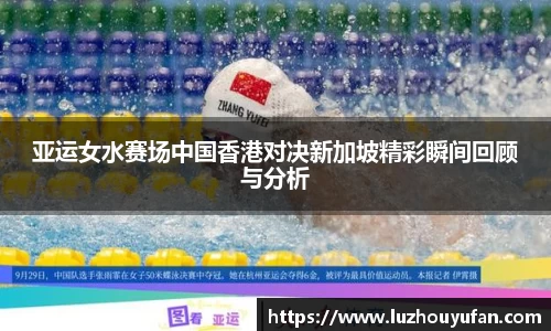 亚运女水赛场中国香港对决新加坡精彩瞬间回顾与分析