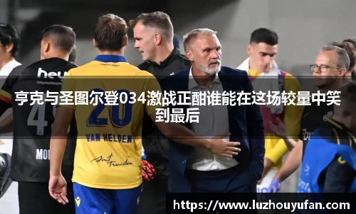 亨克与圣图尔登034激战正酣谁能在这场较量中笑到最后